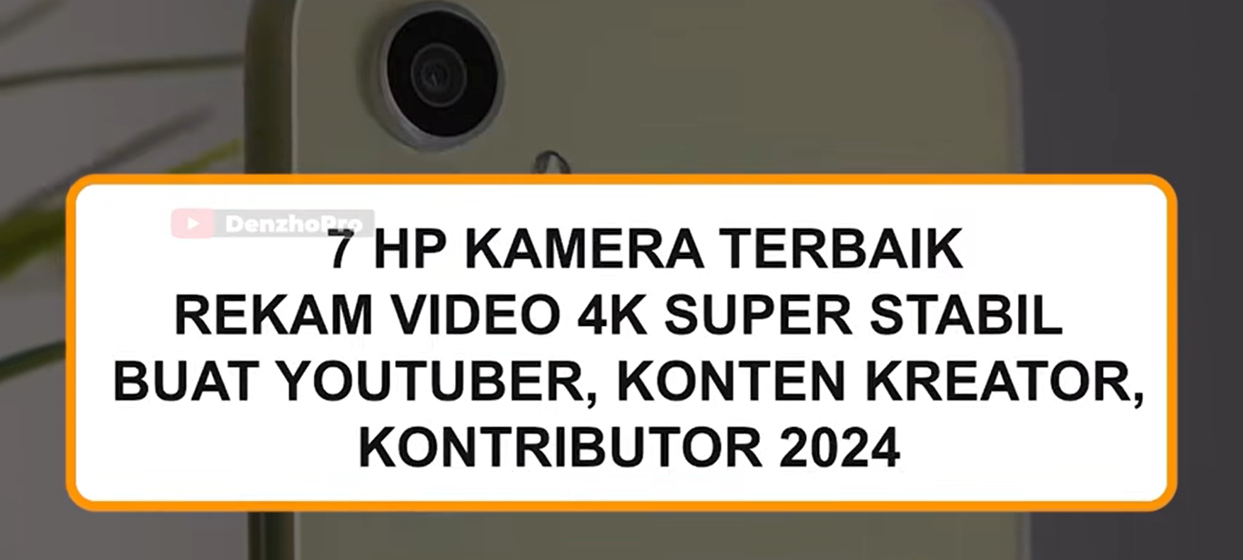 7 HP Kamera Terbaik Rekam Video 4K Super Stabil Buat Youtuber, Konten Kreator, Kontributor 2024