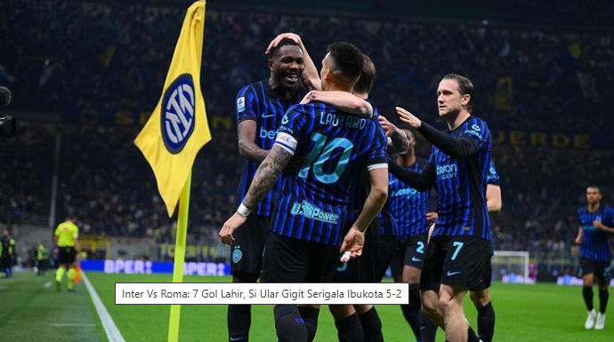 Inter Milan vs AS Roma: Hujan Gol di Giuseppe Meazza, Nerazzurri Menang Telak 5-2