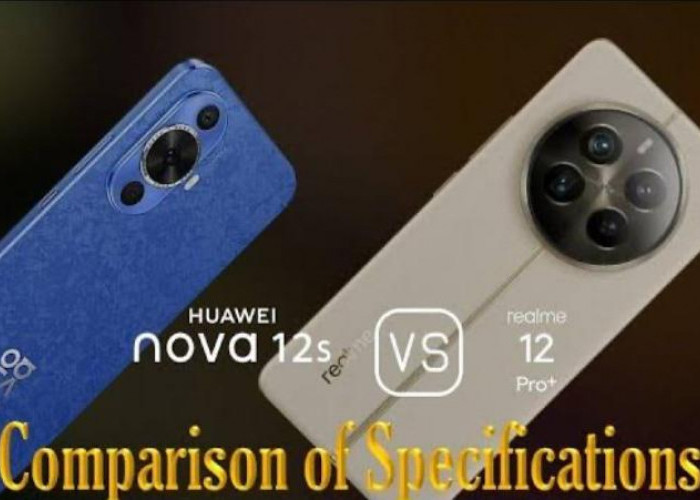 Intip Kompetisi Spesifikasi HP Huawei Nova 12s dan Realme 12 Pro Plus, Mana Yang Unggul?