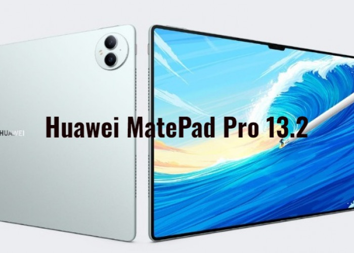 Huawei MatePad Pro 13.2, Tablet Gahar Dirilis Awal Tahun 2024