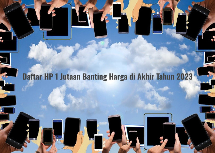 Makin Murah! Daftar HP 1 Jutaan Terbaik Banting Harga di Akhir Tahun 2023