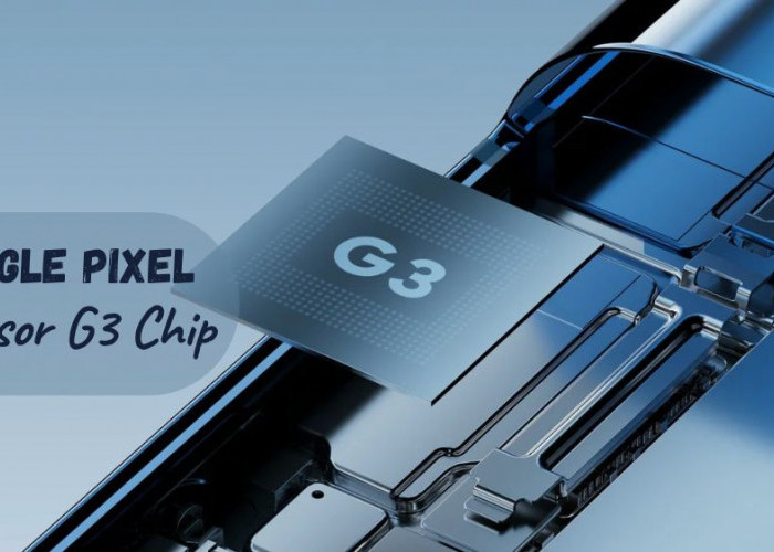 Tensor G3 Chip, Otak Super di Balik Kecanggihan Google Pixel 8 Pro dan Pixel 8